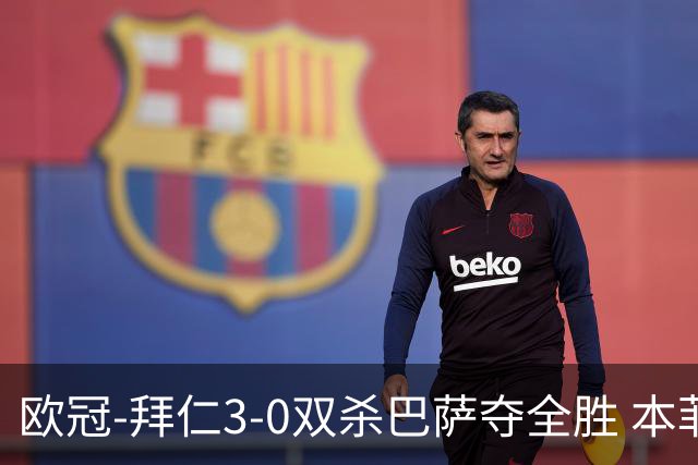 欧冠-拜仁3-0双杀巴萨夺全胜 本菲卡2-0取胜出线